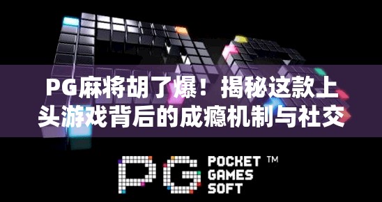 PG麻将胡了爆！揭秘这款上头游戏背后的成瘾机制与社交密码
