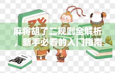 麻将胡了二规则全解析，新手必看的入门指南，让你快速上手不踩坑！