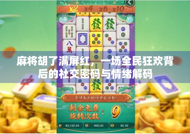 麻将胡了满屏红，一场全民狂欢背后的社交密码与情绪解码
