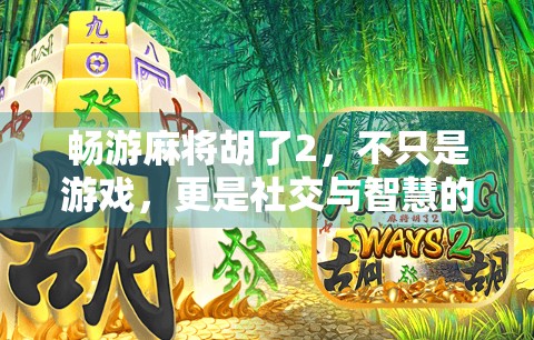 畅游麻将胡了2，不只是游戏，更是社交与智慧的盛宴！