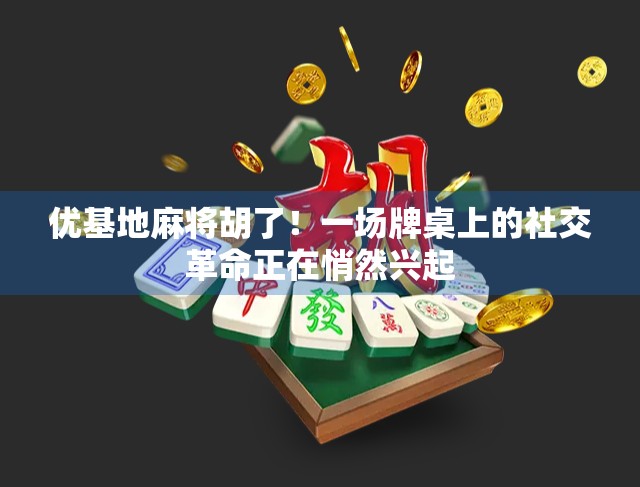 优基地麻将胡了！一场牌桌上的社交革命正在悄然兴起