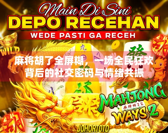 麻将胡了全屏糊，一场全民狂欢背后的社交密码与情绪共振