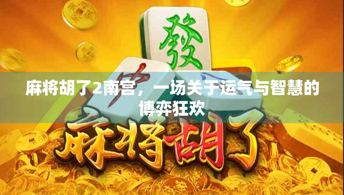 麻将胡了2南宫，一场关于运气与智慧的博弈狂欢
