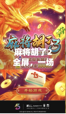 麻将胡了2全屏，一场全民狂欢背后的社交密码与数字时代的娱乐革命