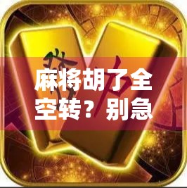 麻将胡了全空转？别急，这背后藏着的不只是运气！
