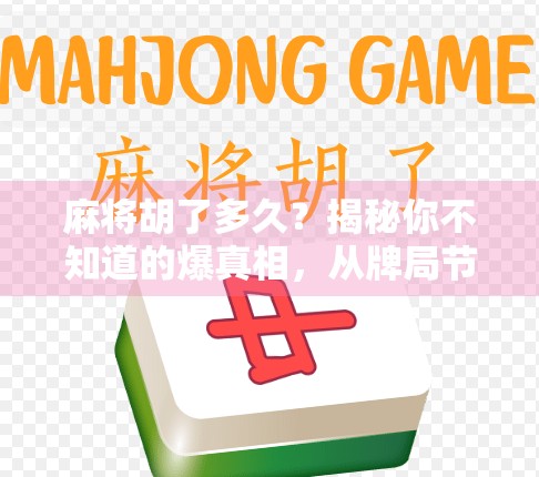 麻将胡了多久?揭秘你不知道的爆真相,从牌局节奏到心理博弈的深度解析