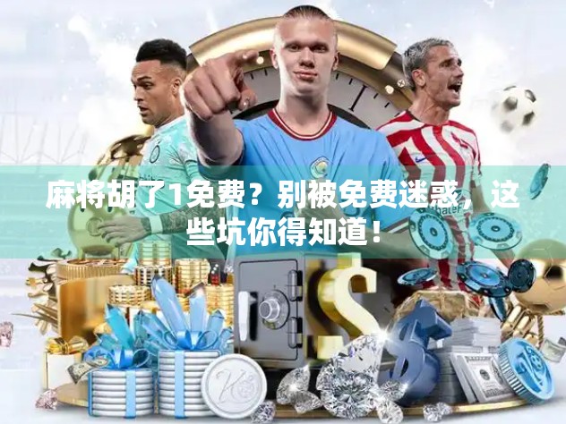 麻将胡了1免费?别被免费迷惑,这些坑你得知道!