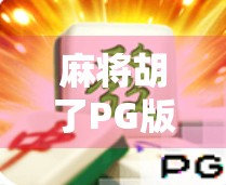 麻将胡了PG版，从娱乐到成瘾的边界，你真的懂它吗？