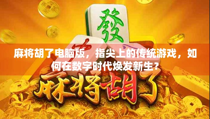 麻将胡了电脑版，指尖上的传统游戏，如何在数字时代焕发新生？
