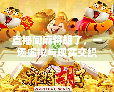 直播间麻将胡了，一场虚拟与现实交织的赌局狂欢