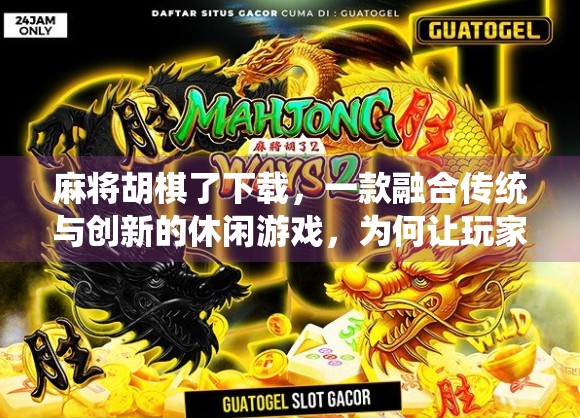 麻将胡棋了下载,一款融合传统与创新的休闲游戏,为何让玩家欲罢不能?