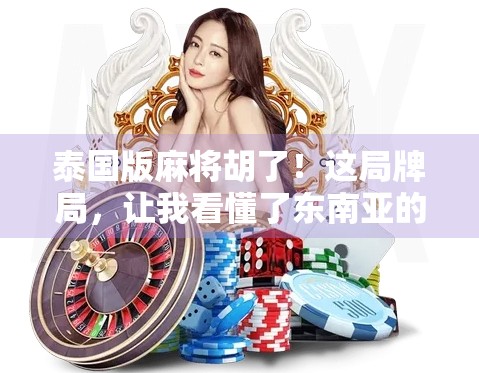 泰国版麻将胡了!这局牌局,让我看懂了东南亚的社交魔法