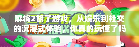 麻将2胡了游戏,从娱乐到社交的沉浸式体验,你真的玩懂了吗?