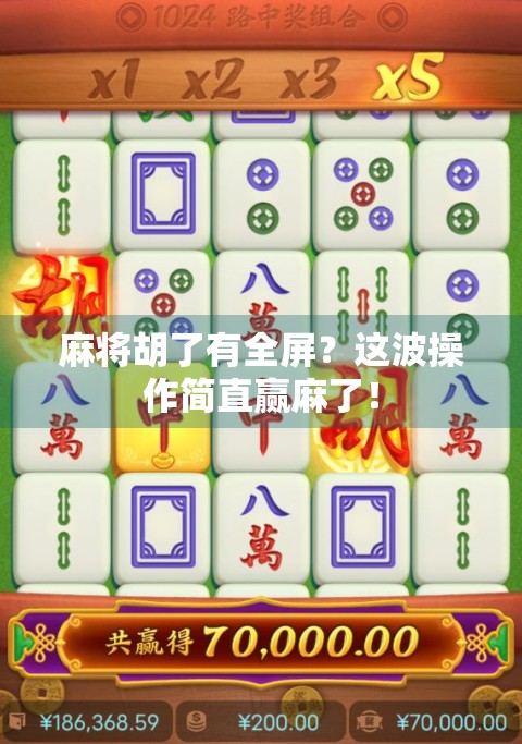 麻将胡了有全屏?这波操作简直赢麻了!