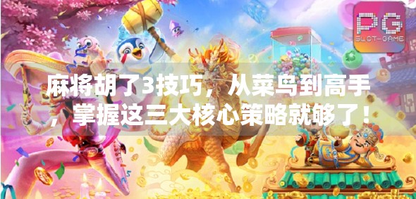 麻将胡了3技巧,从菜鸟到高手,掌握这三大核心策略就够了!