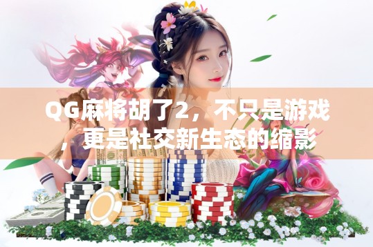 QG麻将胡了2,不只是游戏,更是社交新生态的缩影