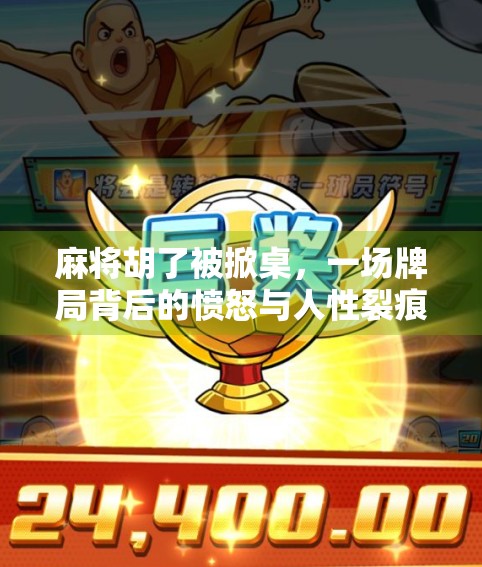 麻将胡了被掀桌，一场牌局背后的愤怒与人性裂痕