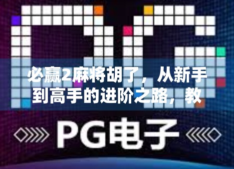 必赢2麻将胡了，从新手到高手的进阶之路，教你如何稳稳拿下每局胜利！