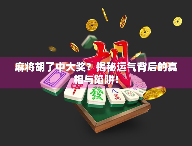 麻将胡了中大奖?揭秘运气背后的真相与陷阱!