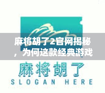 麻将胡了2官网揭秘，为何这款经典游戏仍能俘获亿万玩家的心？