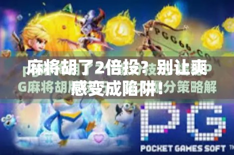 麻将胡了2倍投？别让爽感变成陷阱！