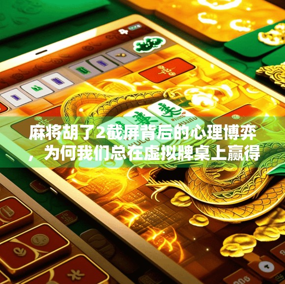 麻将胡了2截屏背后的心理博弈，为何我们总在虚拟牌桌上赢得欲罢不能？