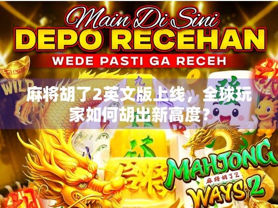 麻将胡了2英文版上线，全球玩家如何胡出新高度？