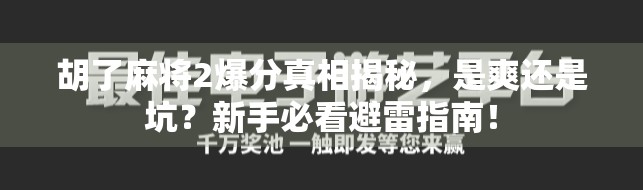 胡了麻将2爆分真相揭秘，是爽还是坑？新手必看避雷指南！