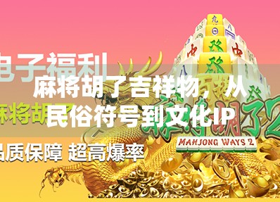 麻将胡了吉祥物，从民俗符号到文化IP的华丽转身