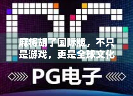 麻将胡了国际版，不只是游戏，更是全球文化的牌局新玩法！
