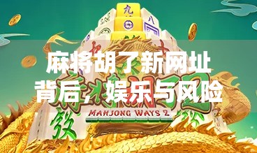 麻将胡了新网址背后，娱乐与风险的边界在哪？