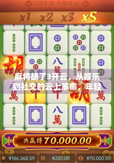 麻将胡了3开云，从娱乐到社交的云上革命，年轻人为何越来越爱线上打麻将？