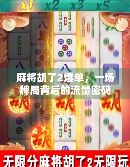 麻将胡了2爆单，一场牌局背后的流量密码，如何让内容从冷门走向爆款？