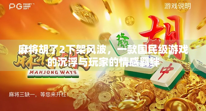 麻将胡了2下架风波，一款国民级游戏的沉浮与玩家的情感羁绊