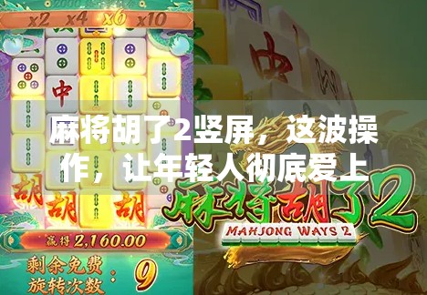 麻将胡了2竖屏,这波操作,让年轻人彻底爱上牌桌社交!