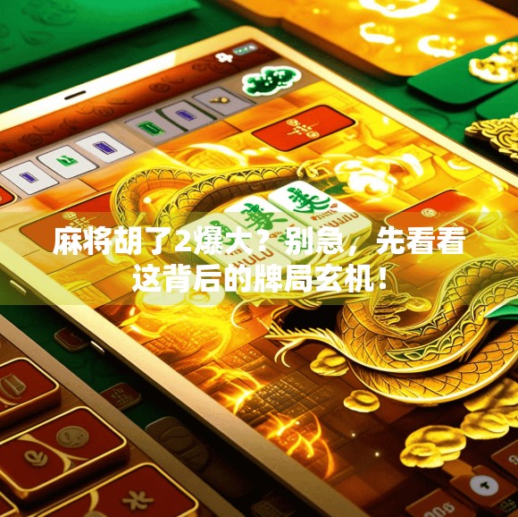 麻将胡了2爆大？别急，先看看这背后的牌局玄机！