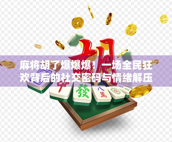 麻将胡了爆爆爆!一场全民狂欢背后的社交密码与情绪解压术