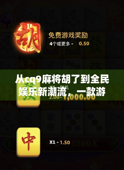 从cq9麻将胡了到全民娱乐新潮流，一款游戏如何撬动社交与文化的裂变？