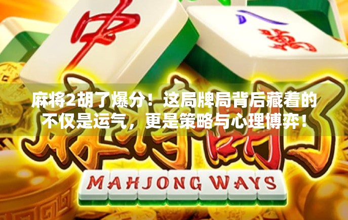 麻将2胡了爆分！这局牌局背后藏着的不仅是运气，更是策略与心理博弈！