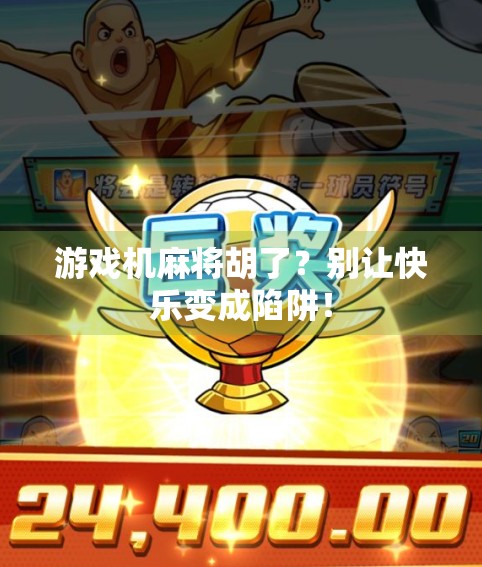 游戏机麻将胡了？别让快乐变成陷阱！