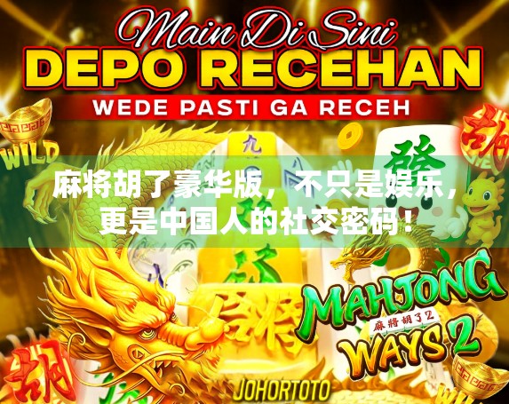麻将胡了豪华版，不只是娱乐，更是中国人的社交密码！