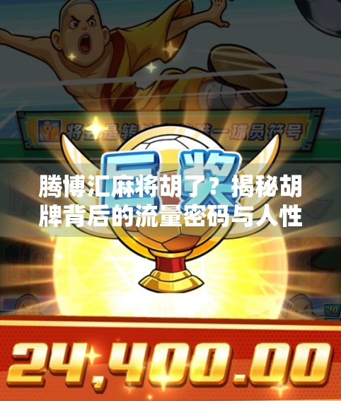 腾博汇麻将胡了？揭秘胡牌背后的流量密码与人性博弈！