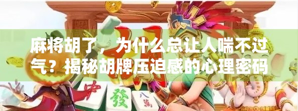 麻将胡了，为什么总让人喘不过气？揭秘胡牌压迫感的心理密码