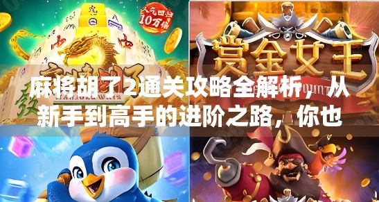麻将胡了2通关攻略全解析，从新手到高手的进阶之路，你也能成为牌桌王者！