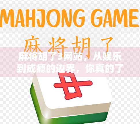 麻将胡了3网站，从娱乐到成瘾的边界，你真的了解它吗？