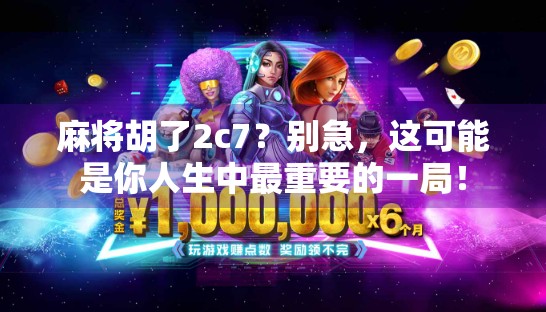 麻将胡了2c7？别急，这可能是你人生中最重要的一局！