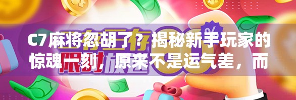 C7麻将忽胡了？揭秘新手玩家的惊魂一刻，原来不是运气差，而是你忽略了这3个关键点！