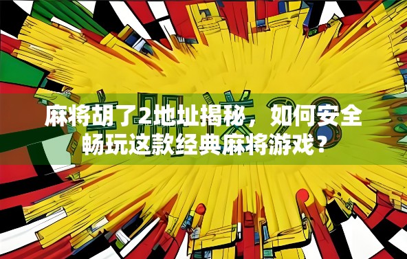 麻将胡了2地址揭秘，如何安全畅玩这款经典麻将游戏？