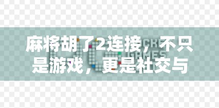 麻将胡了2连接,不只是游戏,更是社交与文化的沉浸式体验 麻将胡了2连接,不只是游戏,更是社交与文化的沉浸式体验