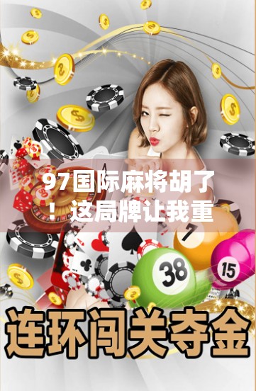 97国际麻将胡了！这局牌让我重新理解了运气与策略的博弈艺术